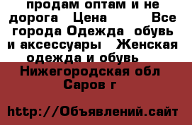 продам оптам и не дорога › Цена ­ 150 - Все города Одежда, обувь и аксессуары » Женская одежда и обувь   . Нижегородская обл.,Саров г.